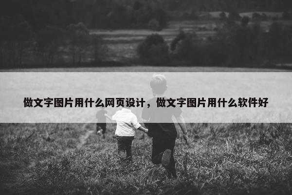 做文字图片用什么网页设计，做文字图片用什么软件好