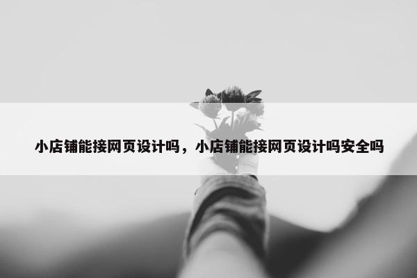 小店铺能接网页设计吗，小店铺能接网页设计吗安全吗