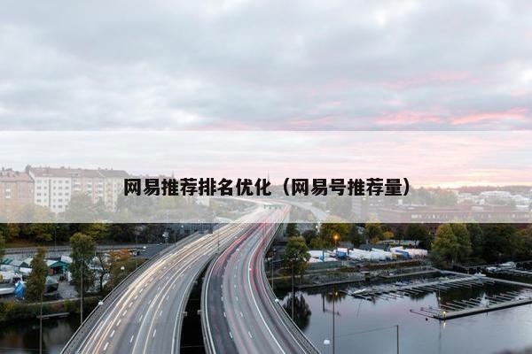 网易推荐排名优化（网易号推荐量）
