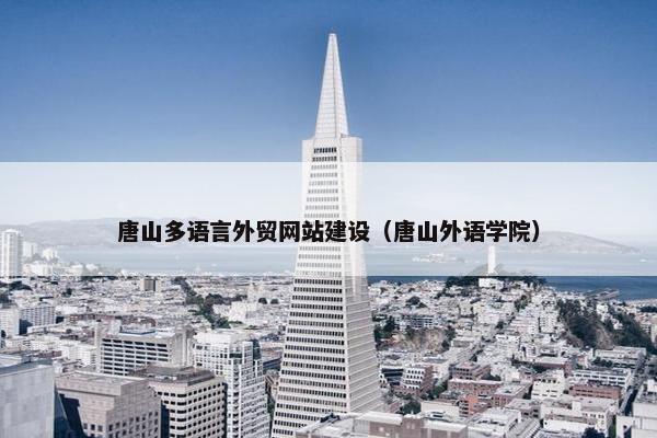 唐山多语言外贸网站建设（唐山外语学院）