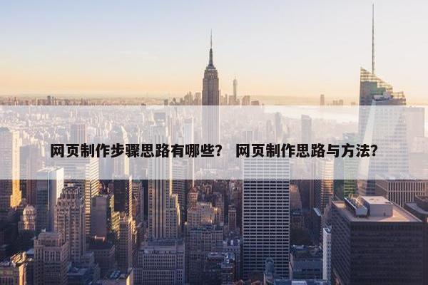 网页制作步骤思路有哪些？ 网页制作思路与方法？