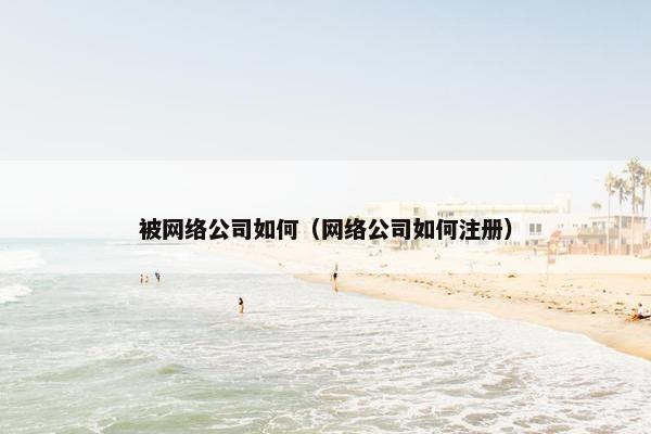 被网络公司如何（网络公司如何注册）
