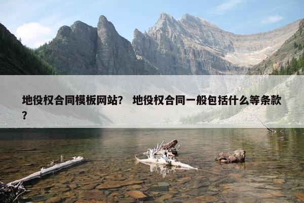 地役权合同模板网站？ 地役权合同一般包括什么等条款？