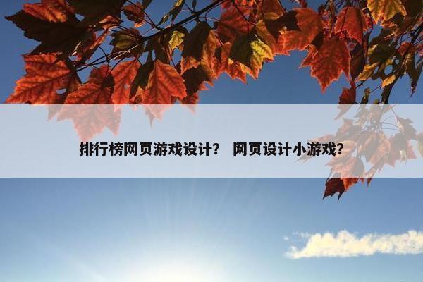 排行榜网页游戏设计？ 网页设计小游戏？