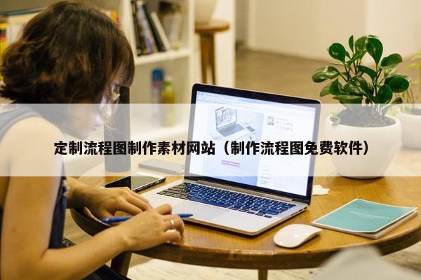 定制流程图制作素材网站（制作流程图免费软件）