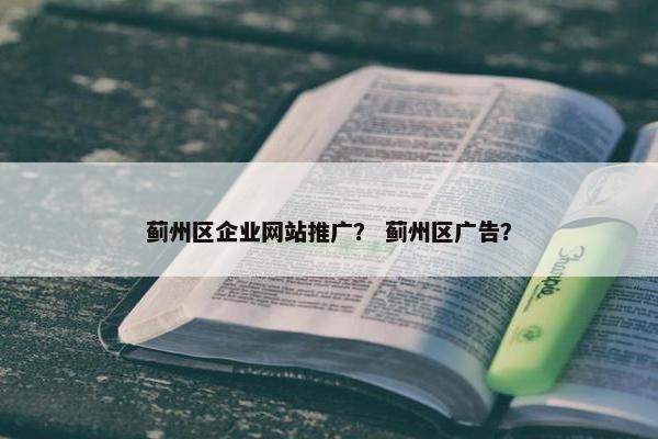 蓟州区企业网站推广？ 蓟州区广告？