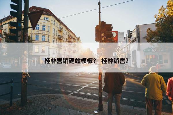 桂林营销建站模板？ 桂林销售？