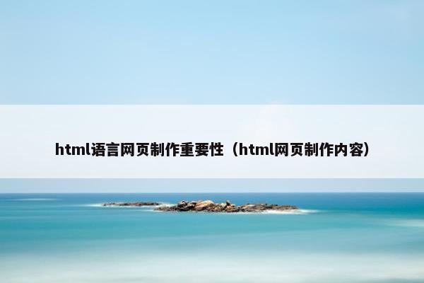 html语言网页制作重要性（html网页制作内容）