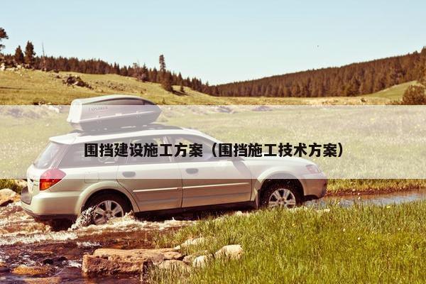 围挡建设施工方案（围挡施工技术方案）