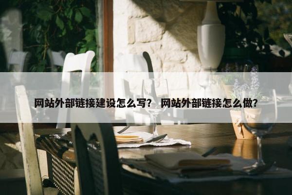 网站外部链接建设怎么写？ 网站外部链接怎么做？