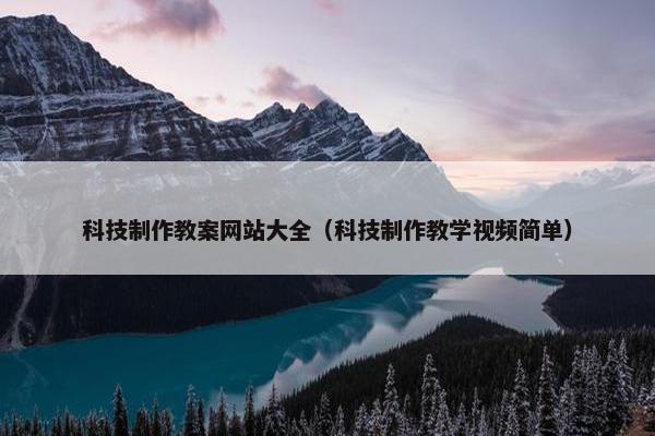 科技制作教案网站大全（科技制作教学视频简单）