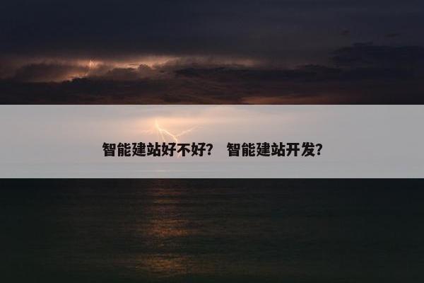 智能建站好不好？ 智能建站开发？