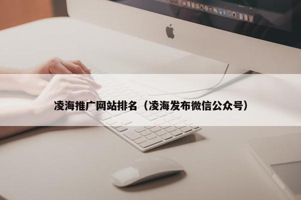 凌海推广网站排名（凌海发布微信公众号）