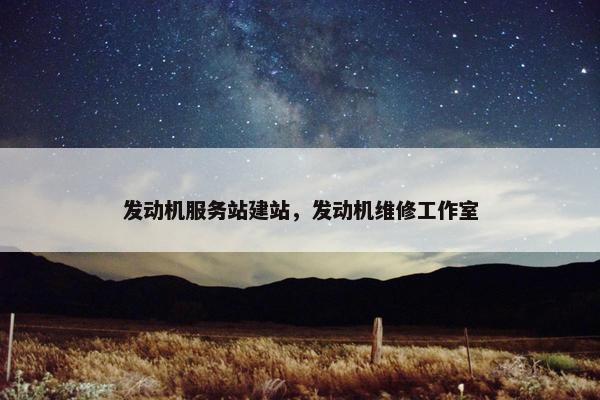 发动机服务站建站，发动机维修工作室