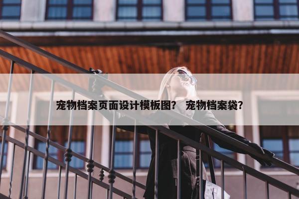 宠物档案页面设计模板图？ 宠物档案袋？