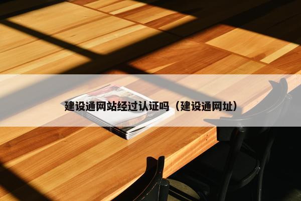 建设通网站经过认证吗（建设通网址）