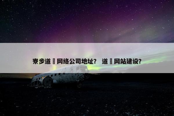 寮步道滘网络公司地址？ 道滘网站建设？