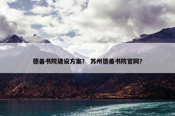德善书院建设方案？ 苏州德善书院官网？