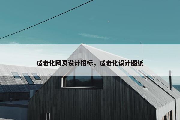 适老化网页设计招标，适老化设计图纸