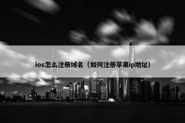 ios怎么注册域名（如何注册苹果ip地址）