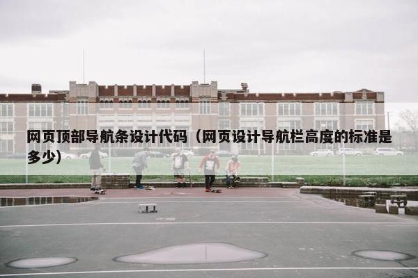 网页顶部导航条设计代码（网页设计导航栏高度的标准是多少）