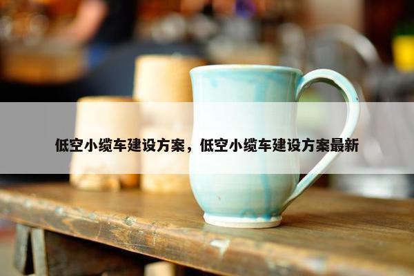 低空小缆车建设方案,低空小缆车建设方案最新 低空小缆车建设方案,低空小缆车建设方案最新