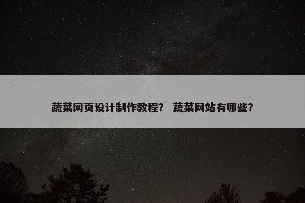 蔬菜网页设计制作教程？ 蔬菜网站有哪些？