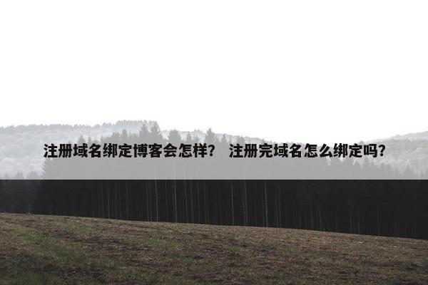 注册域名绑定博客会怎样？ 注册完域名怎么绑定吗？