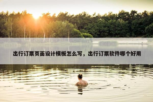 出行订票页面设计模板怎么写，出行订票软件哪个好用