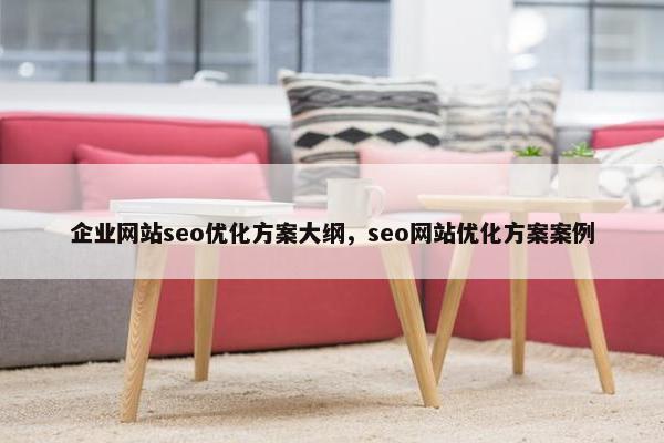 企业网站seo优化方案大纲，seo网站优化方案案例