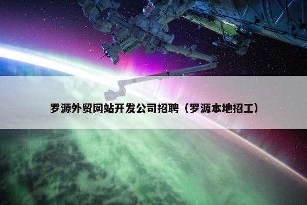 罗源外贸网站开发公司招聘（罗源本地招工）