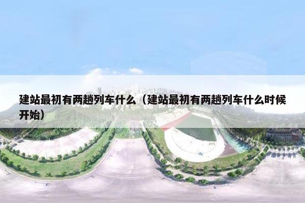 建站最初有两趟列车什么（建站最初有两趟列车什么时候开始）