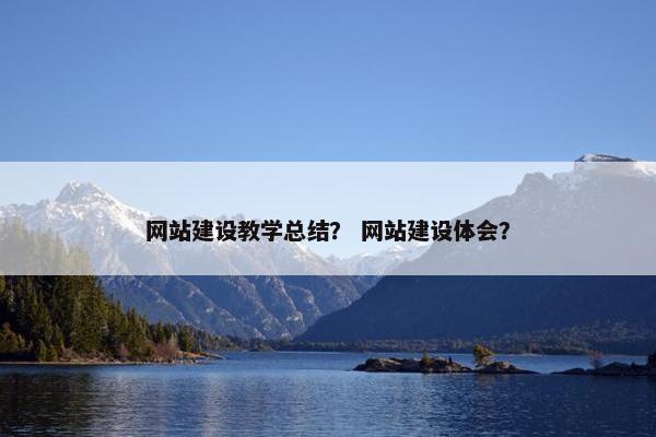 网站建设教学总结？ 网站建设体会？