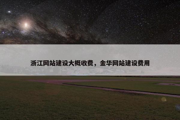 浙江网站建设大概收费，金华网站建设费用