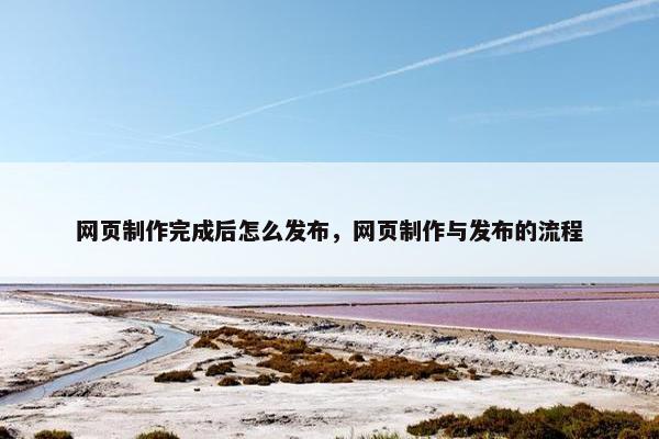 网页制作完成后怎么发布，网页制作与发布的流程