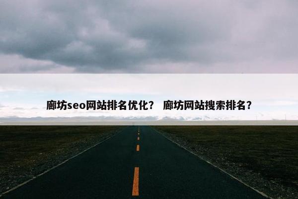 廊坊seo网站排名优化？ 廊坊网站搜索排名？