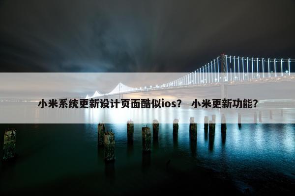小米系统更新设计页面酷似ios？ 小米更新功能？