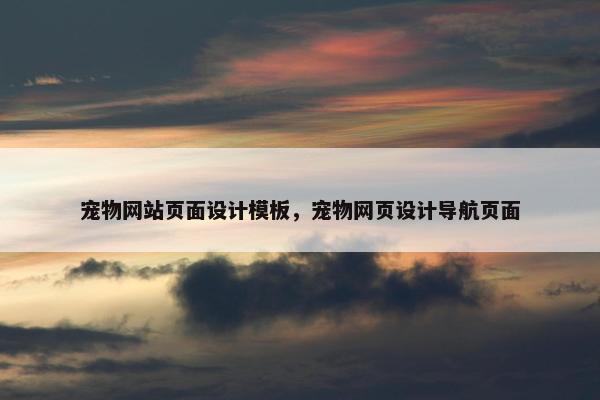 宠物网站页面设计模板，宠物网页设计导航页面