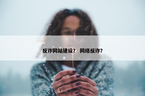 反诈网站建设？ 网络反诈？