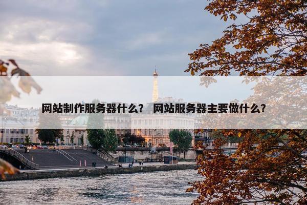 网站制作服务器什么？ 网站服务器主要做什么？