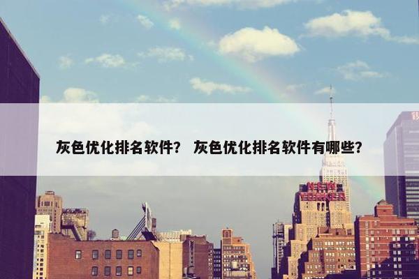 灰色优化排名软件？ 灰色优化排名软件有哪些？