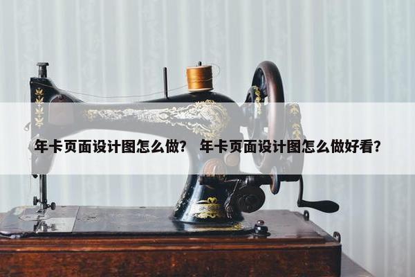 年卡页面设计图怎么做？ 年卡页面设计图怎么做好看？