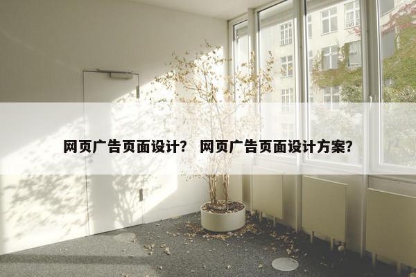 网页广告页面设计？ 网页广告页面设计方案？