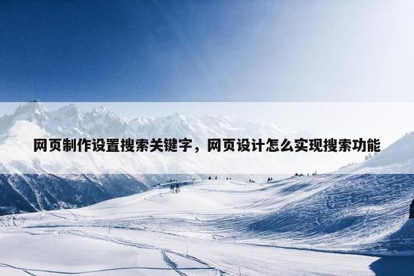 网页制作设置搜索关键字，网页设计怎么实现搜索功能