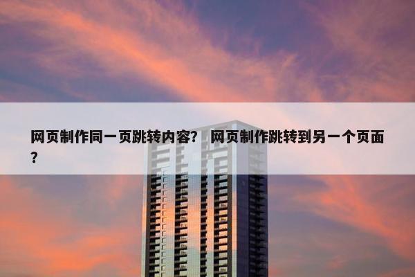 网页制作同一页跳转内容？ 网页制作跳转到另一个页面？