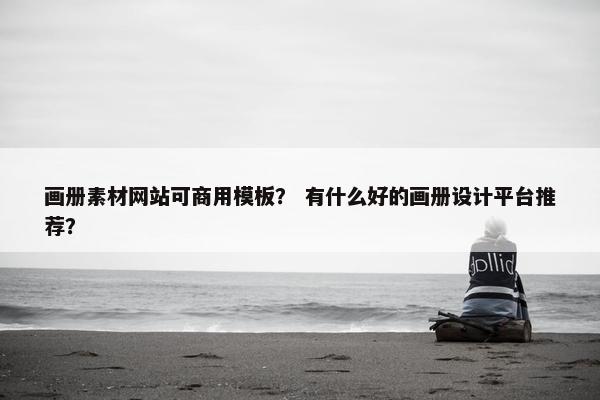 画册素材网站可商用模板？ 有什么好的画册设计平台推荐？