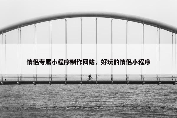 情侣专属小程序制作网站，好玩的情侣小程序