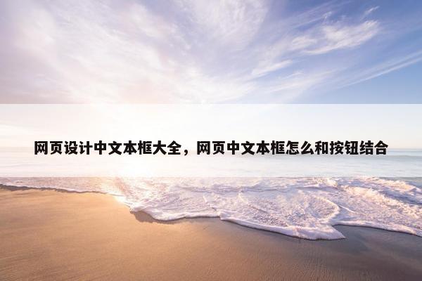 网页设计中文本框大全，网页中文本框怎么和按钮结合