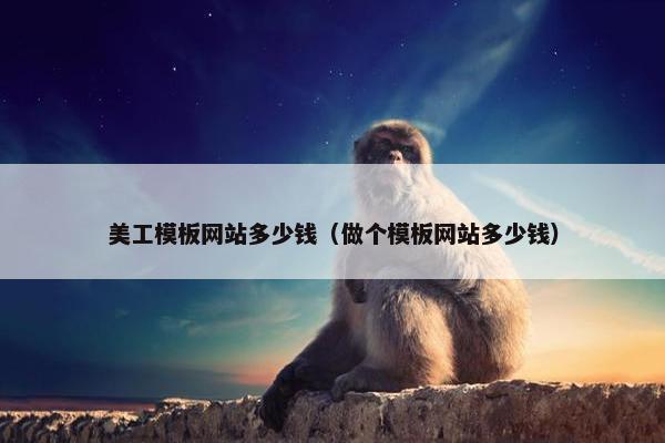 美工模板网站多少钱（做个模板网站多少钱）