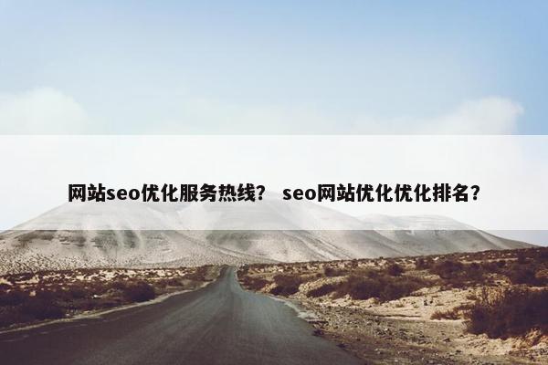网站seo优化服务热线？ seo网站优化优化排名？